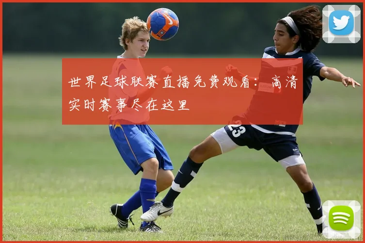 世界足球联赛直播免费观看:高清实时赛事尽在这里