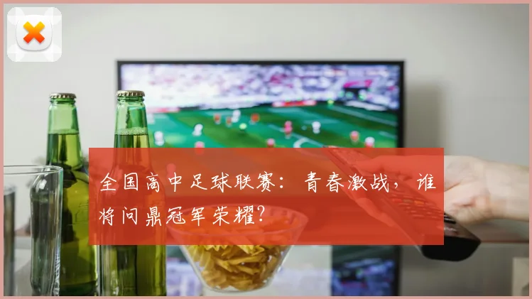 全国高中足球联赛:青春激战,谁将问鼎冠军荣耀?