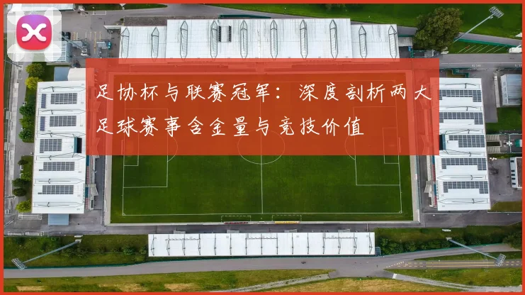 足协杯与联赛冠军:深度剖析两大足球赛事含金量与竞技价值