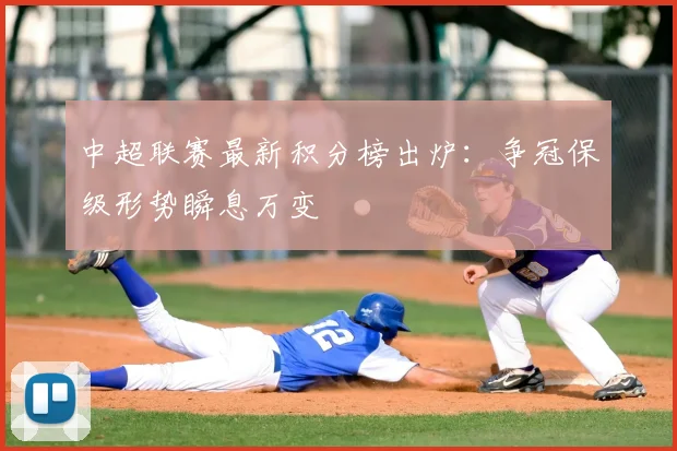 中超联赛最新积分榜出炉：争冠保级形势瞬息万变
