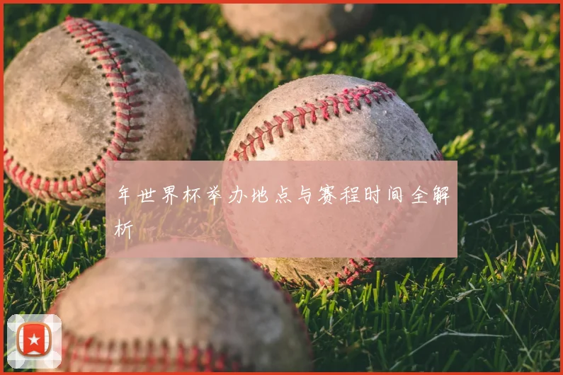 年世界杯举办地点与赛程时间全解析