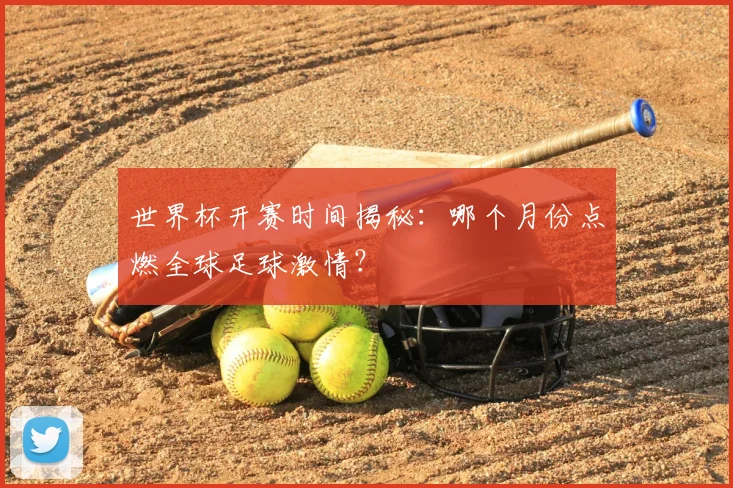 世界杯开赛时间揭秘：哪个月份点燃全球足球激情？