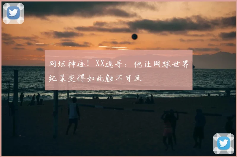 网坛神迹!XX选手,他让网球世界纪录变得如此触不可及