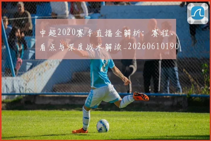 中超2020赛季直播全解析：赛程、看点与深度战术解读_20260610190333