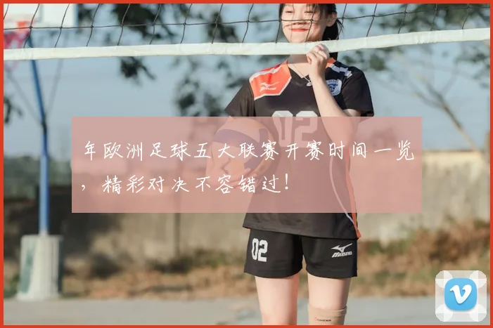 年欧洲足球五大联赛开赛时间一览,精彩对决不容错过!
