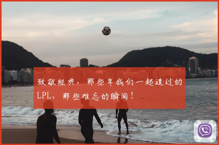 致敬经典,那些年我们一起追过的LPL,那些难忘的瞬间!