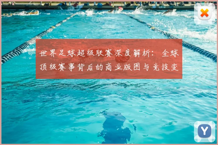 世界足球超级联赛深度解析:全球顶级赛事背后的商业版图与竞技变革