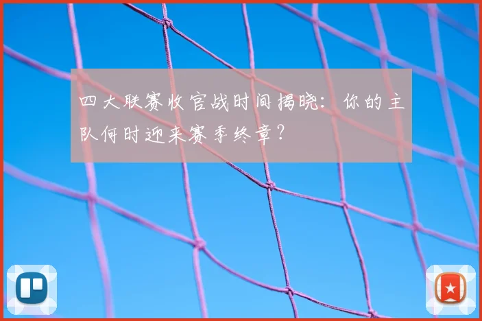 四大联赛收官战时间揭晓:你的主队何时迎来赛季终章?
