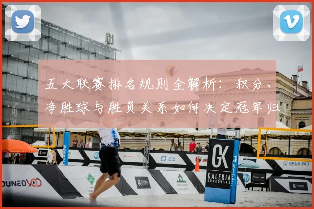 五大联赛排名规则全解析：积分、净胜球与胜负关系如何决定冠军归属？_20260611141659